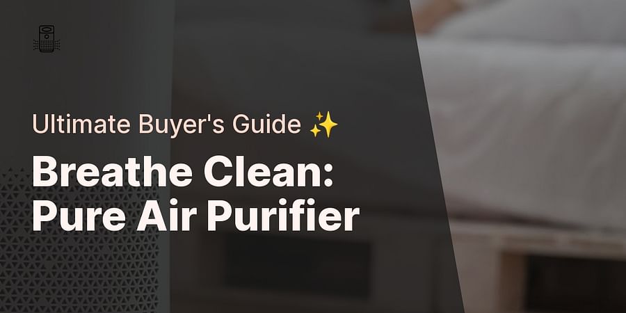 Breathe Clean: Pure Air Purifier - Ultimate Buyer's Guide ✨